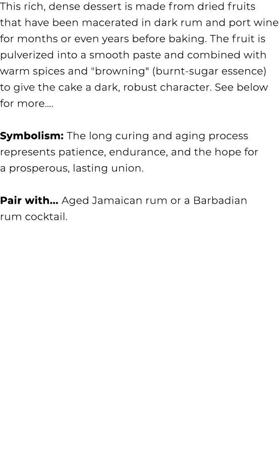 This rich, dense dessert is made from dried fruits that have been macerated in dark rum and port wine for months or e...