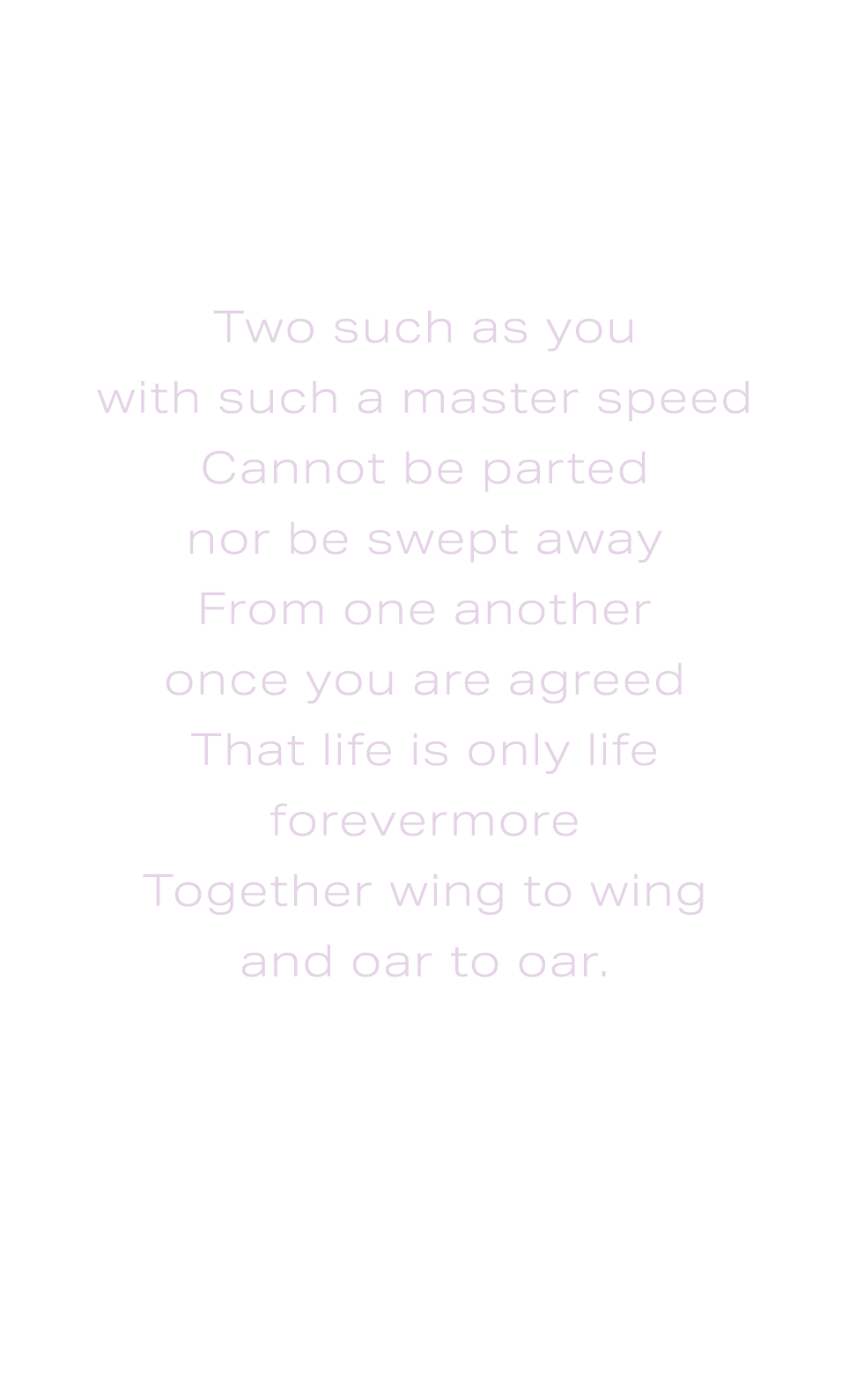 Two such as you with such a master speed Cannot be parted nor be swept away From one another once you are agreed That...
