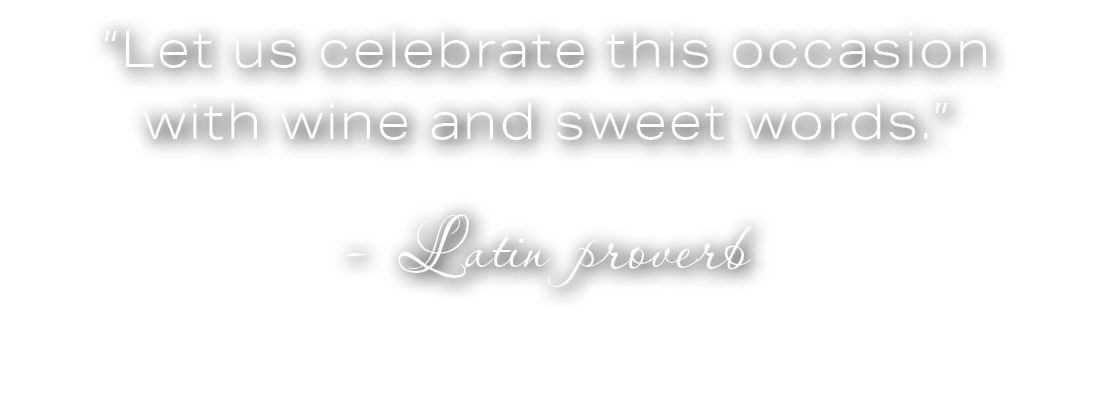 “Let us celebrate this occasion with wine and sweet words.” Latin proverb