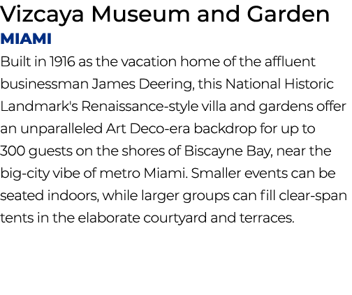 Vizcaya Museum and Garden Miami Built in 1916 as the vacation home of the affluent businessman James Deering, this Na...