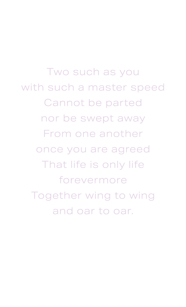 Two such as you with such a master speed Cannot be parted nor be swept away From one another once you are agreed That...